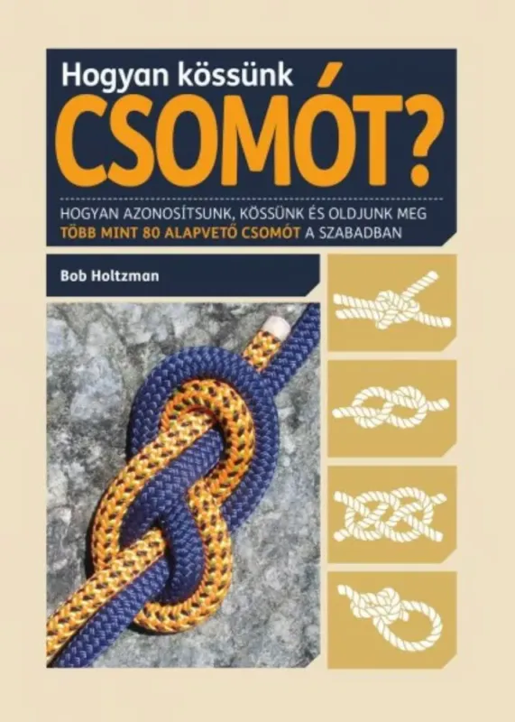Ne maradj le Hogyan kössünk csomót? - Hogyan azonosítsunk, kössünk és oldjunk meg több mint 80 alapvető csomót (Bob Holtzman)