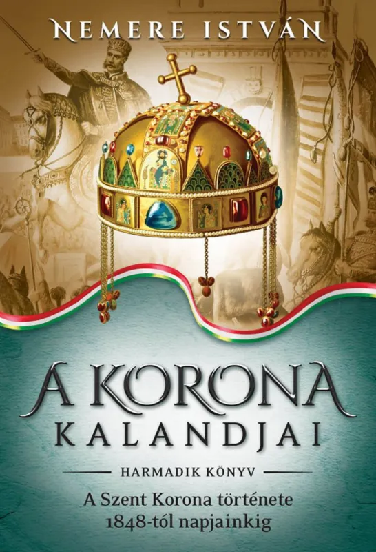 A korona kalandjai - harmadik könyv - A szent korona története 1848-tól napjainkig Csak ma