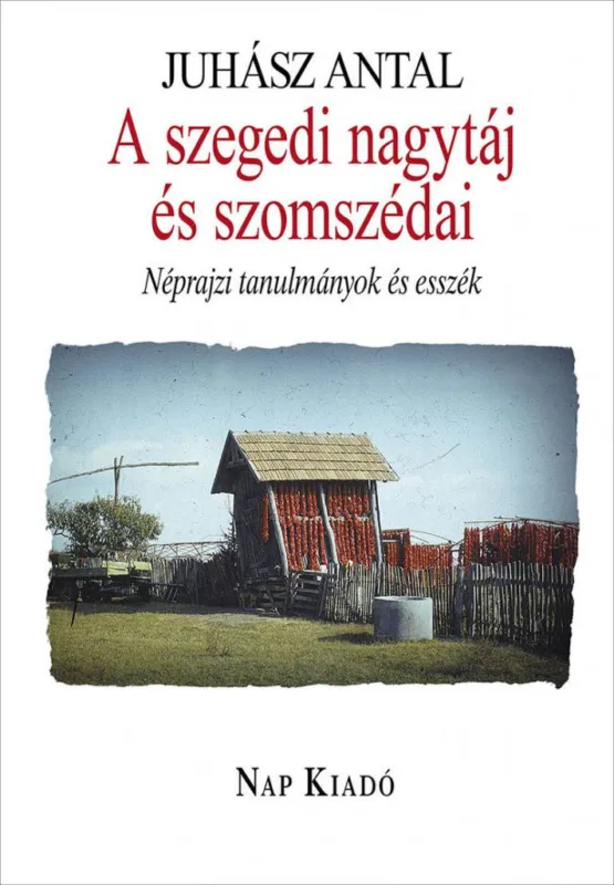 A szegedi nagytáj és szomszédai - Néprajzi tanulmányok és esszék Alacsony ár