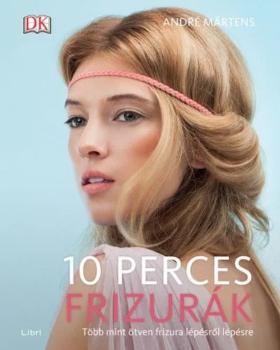 10 perces frizurák - Több mint ötven frizura lépésről lépésre Kedvezményes ár