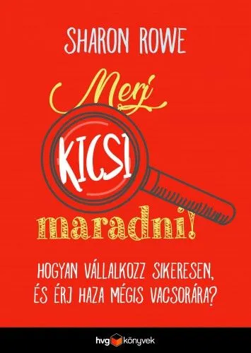 Gyors szállítás Merj kicsi maradni! - Hogyan vállalkozz sikeresen és érj haza mégis vacsorára?