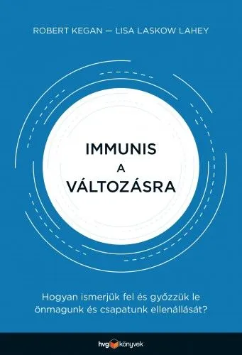 Immunis a változásra - Hogyan ismerjük fel és győzzük le önmagunk és csapatunk ellenállását? Kedvezmény