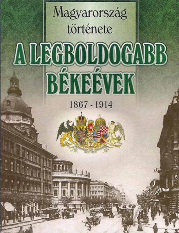 A legboldogabb békeévek 1867-1914 - Magyarország története Legjobb ár