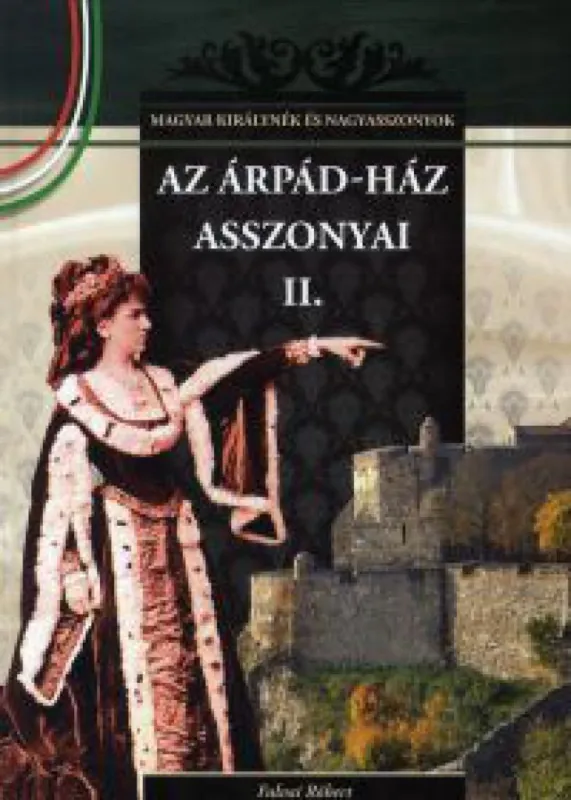 Kedvezmény Az Árpád-ház asszonyai II. - Magyar királynék és nagyasszonyok sorozat 3. kötet