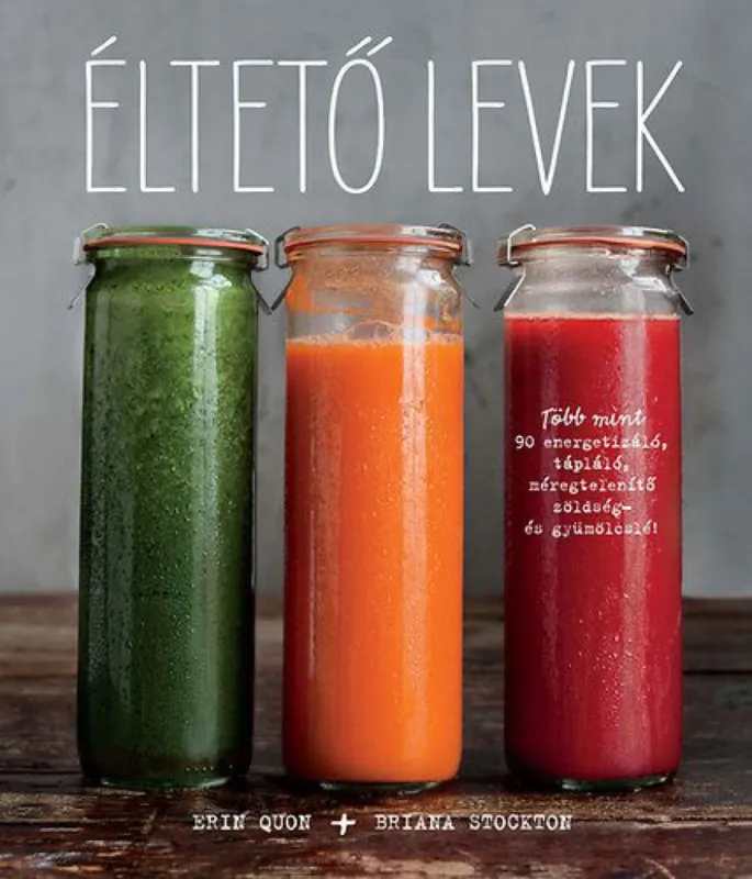 Éltető levek - Több mint 90 energetizáló, tápláló, méregtelenítő zöldség- és gyümölcslé Kihagyhatatlan ajánlat