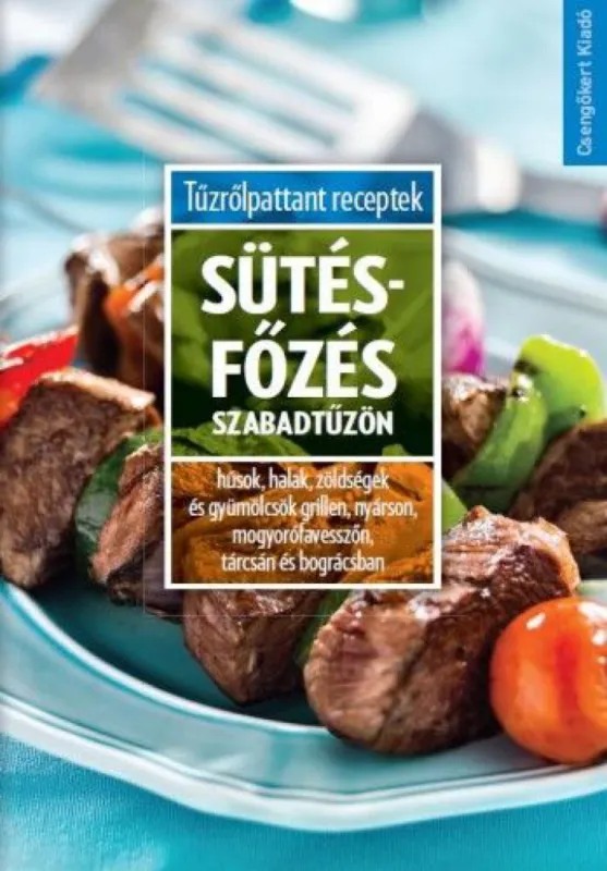 Sütés-főzés szabadtűzön - Húsok, halak, zöldségek és gyümölcsök grillen, nyárson, mogyorófavesszőn, tárcsán és bográcsban Szuper akció