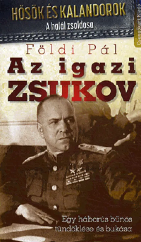 Kiárusítás Az igazi Zsukov-Egy háborús bűnös tündöklése és bukása - Hősök és kalandorok sorozat