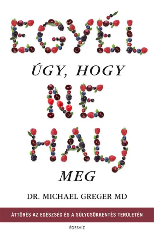 Kihagyhatatlan ajánlat Egyél úgy, hogy ne halj meg - Áttörés az egészség és a súlycsökkentés területén