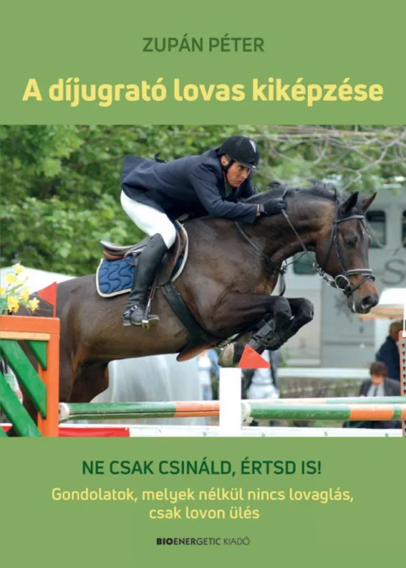 Akció A díjugrató lovas kiképzése - Ne csak csináld, értsd is! Gondolatok, melyek nélkül nincs lovaglás, csak lovon ülés
