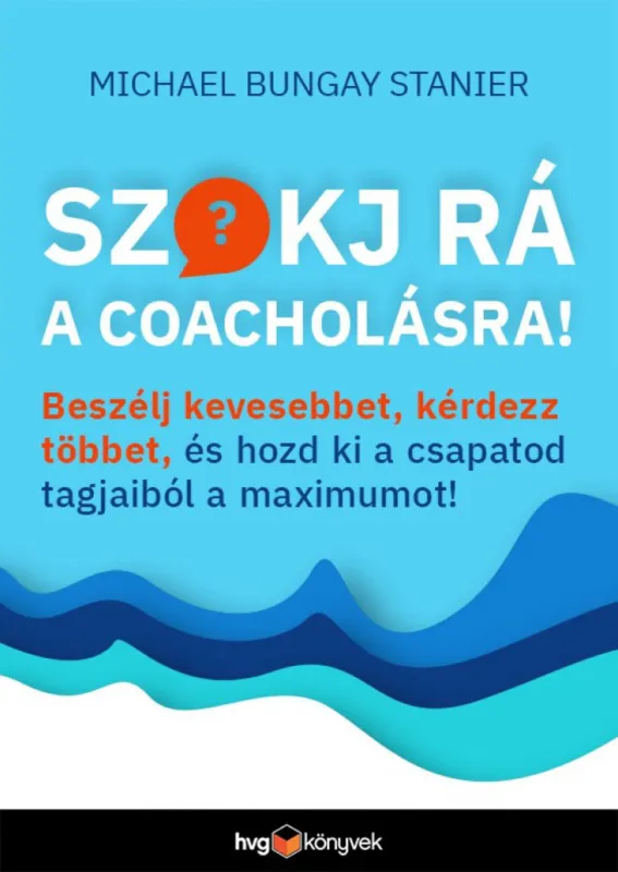 Szokj rá a coacholásra! - Beszélj kevesebbet, kérdezz többet, és hozd ki a csapatod tagjaiból a maximumot! Expressz kézbesítés