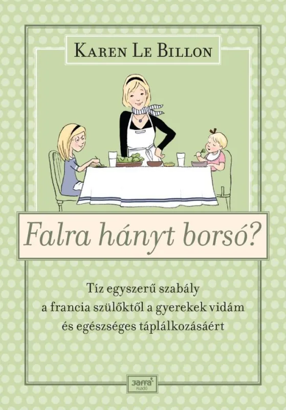 FALRA HÁNYT BORSÓ? - TÍZ EGYSZERŰ SZABÁLY A FRANCIA SZÜLŐKTŐL A GYEREK VIDÁM ÉS Legjobb ár