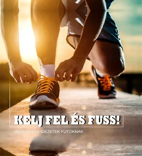 KELJ FEL ÉS FUSS! - MOTIVÁCIÓS IDÉZETEK FUTÓKNAK Vedd meg online