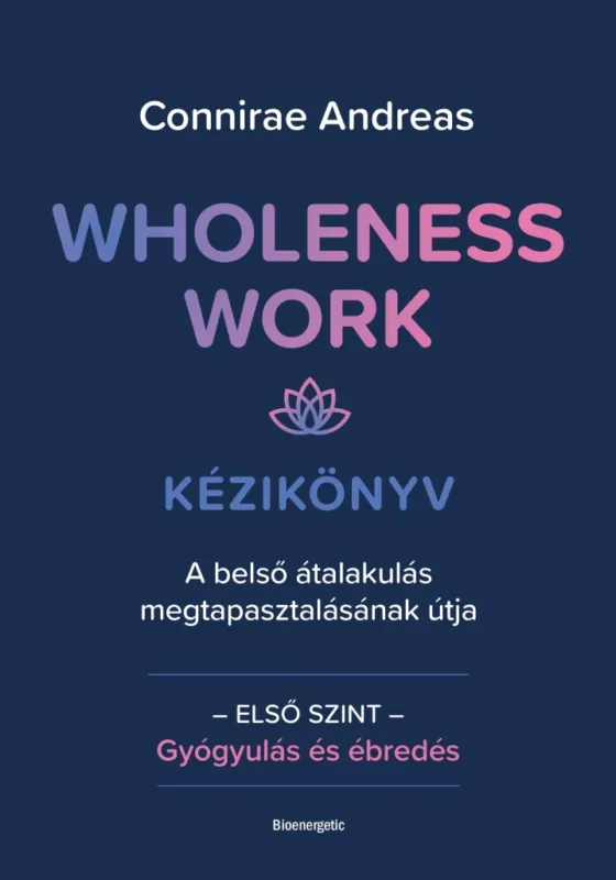 WHOLENESS WORK KÉZIKÖNYV - A BELSŐ ÁTALAKULÁS MEGTAPASZTALÁSÁNAK ÚTJA - ELSŐ SZI Nézd meg most