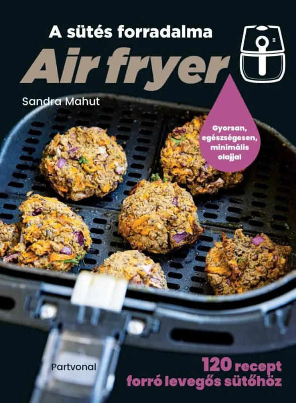 Végkiárusítás AIR FRYER - A SÜTÉS FORRADALMA - 120 RECEPT FORRÓ LEVEGŐS SÜTŐHÖZ