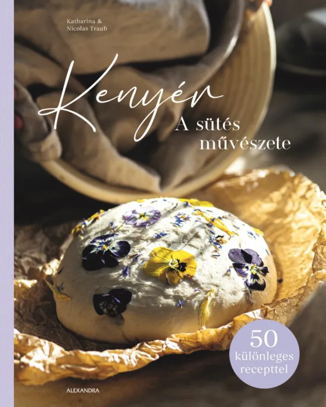 Legkelendőbb KENYÉR - A SÜTÉS MŰVÉSZETE (50 KÜLÖNLEGES RECEPTTEL)