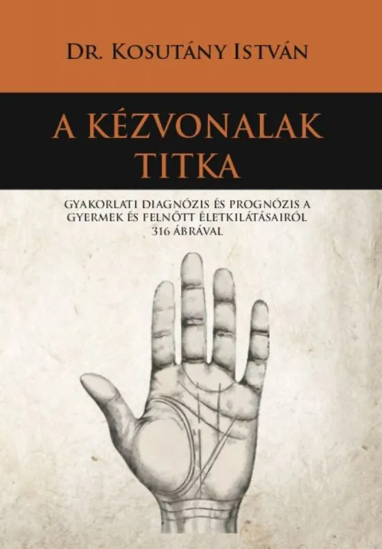 A kézvonalak titka - Gyakorlati diagnózis és prognózis a gyermek és felnőtt életkilátásairól 316 ábrával Kihagyhatatlan ajánlat