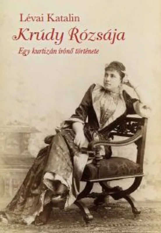 Nézd meg most Krúdy rózsája - Egy kurtizán írónő története