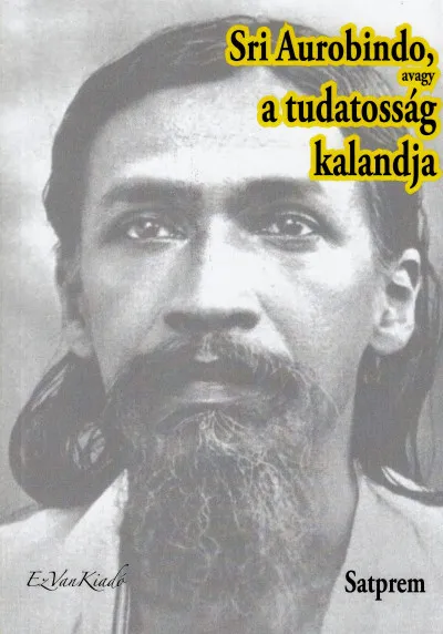 Vedd meg most Sri Aurobindo, avagy a tudatosság kalandja I.