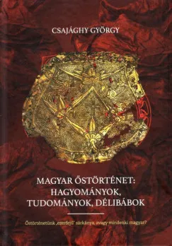 Magyar őstörténet: Hagyományok, tudományok, délibábok - Őstörténetünk ezerfejű sárkánya, avagy mindenki magyar? Rendeld meg most