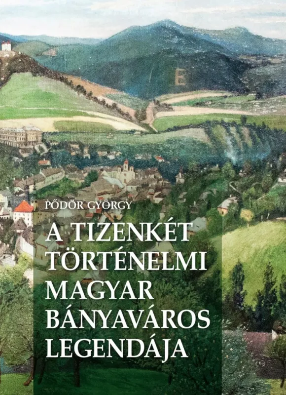 A TIZENKÉT TÖRTÉNELMI MAGYAR BÁNYAVÁROS LEGENDÁJA Vedd meg most