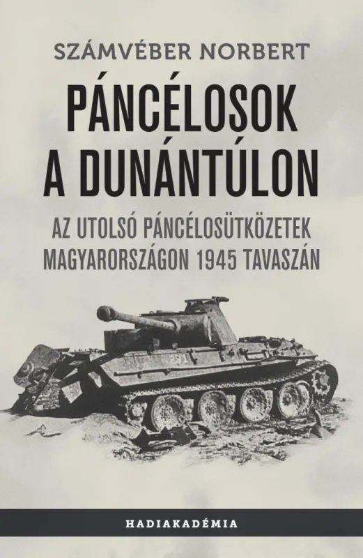PÁNCÉLOSOK A DUNÁNTÚLON-AZ UTOLSÓ PÁNCÉLOSÜTKÖZETEK MAGYARORSZÁGON 1945 TAVASZÁN Legkelendőbb