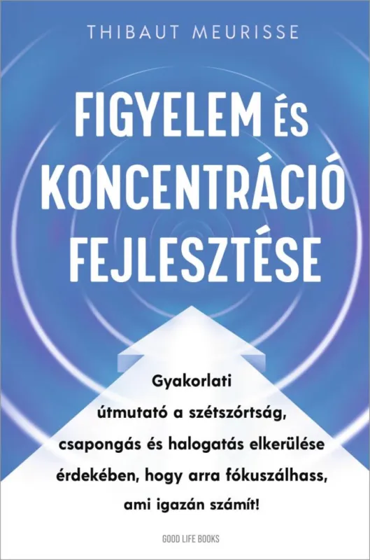 Figyelem és koncentráció fejlesztése - Gyakorlati útmutató a szétszórtság, csapongás és halogatás elkerülése érdekében, hogy arra fókuszálhass, ami igazán számít! Olcsó