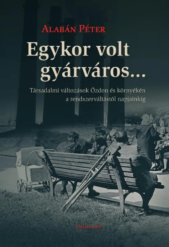 Azonnal elérhető Egykor volt gyárváros... Társadalmi változások Ózdon és környékén a rendszerváltástól napjainkig