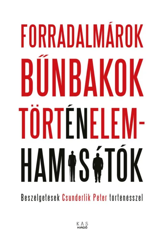 Kiárusítás FORRADALMÁROK, BŰNBAKOK, TÖRTÉNELEMHAMISÍTÓK - Beszélgetések Csunderlik Péter történésszel