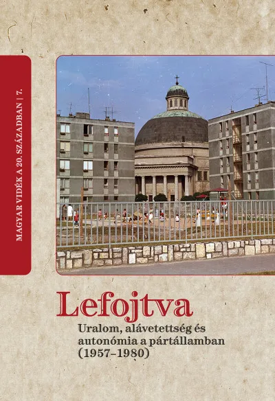 Vedd meg most Lefojtva - Uralom, alávetettség és autonómia a pártállamban (1957-1980)