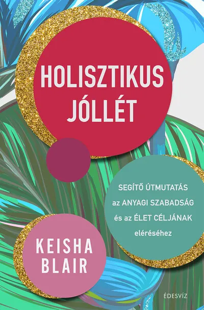 Vedd meg most Holisztikus jóllét - Segítő útmutatás az anyagi szabadság és az élet céljának eléréséhez