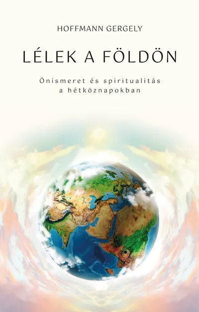 Rendeld meg most Lélek a Földön - Önismeret és spiritualitás a hétköznapokban