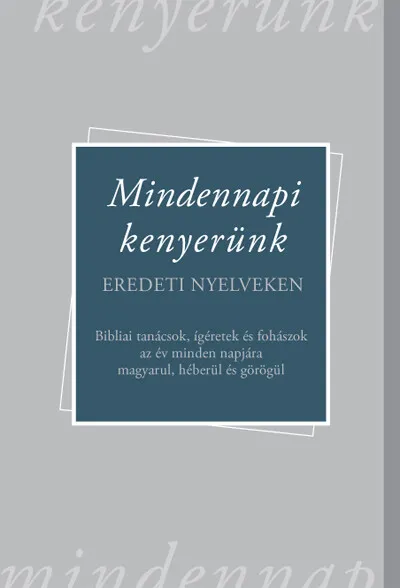 Mindennapi kenyerünk - Bibliai tanácsok, ígéretek és fohászok az év minden napjára magyarul, héberül és görögül Gyors kiszállítás