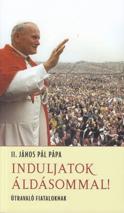 Ne maradj le Induljatok áldásommal! - Útravaló fiataloknak