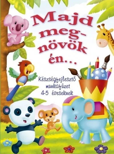 Ne maradj le Majd megnövök én... - Készségfejlesztő munkafüzet 4-5 éveseknek
