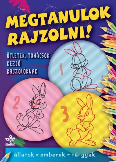 Újdonság Megtanulok rajzolni! - Állatok, emberek, tárgyak - Ötletek, tanácsok kezdő rajzolóknak