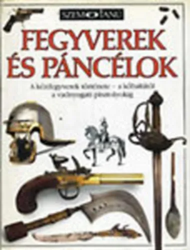 Fegyverek és páncélok- A kézifegyverek története a kőbaltától a vadnyugati pisztolyokig (Szemtanú) Rendeld meg most