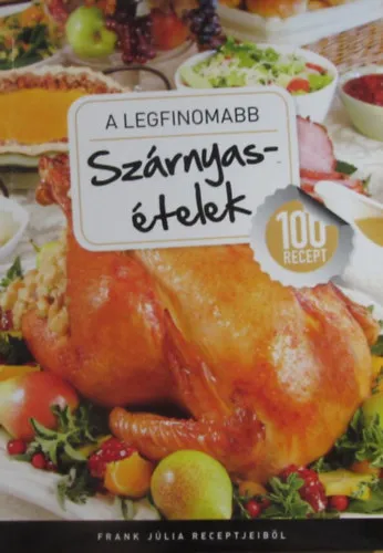 Csak ma A legfinomabb szárnyasételek - 100 recept