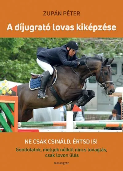 Rendeld meg most A díjugrató lovas kiképzése - Ne csak csináld, értsd is! - Gondolatok, melyek nélkül nincs lovaglás, csak lovon ülés