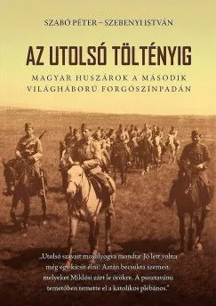 Az utolsó töltényig - Magyar huszárok a második világháború forgószínpadán - 2. bővített kiadás Olcsóbb