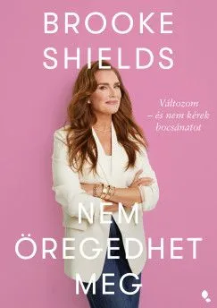 Brooke Shields nem öregedhet meg - Változom - és nem kérek bocsánatot Biztonságos fizetés