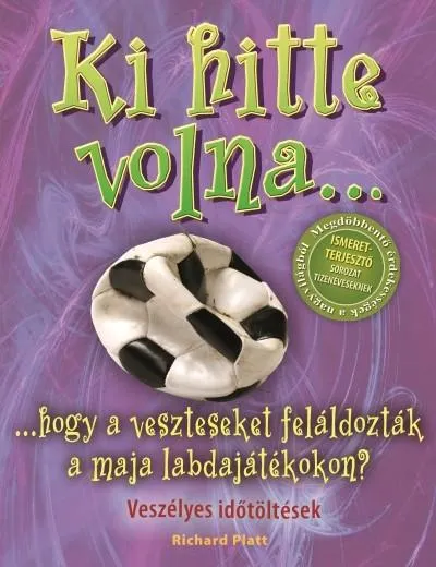 Ki hitte volna... hogy a veszteseket feláldozták a maja labdajátékokon? /Veszélyes időtöltések Olcsóbb