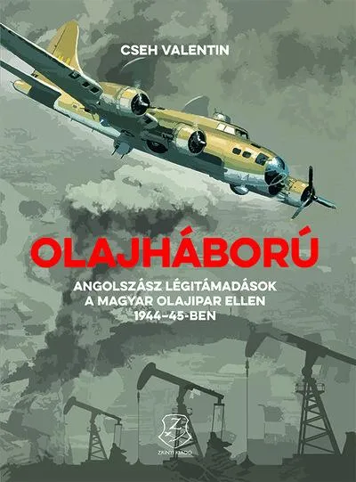 Legjobb ár Olajháború - Angolszász légitámadások a magyar olajipar ellen 1944-45-ben