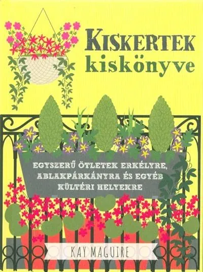 Kiskertek kiskönyve - Egyszerű ötletek erkélyre, ablakpárkányra és egyéb kültéri helyekre Ne maradj le