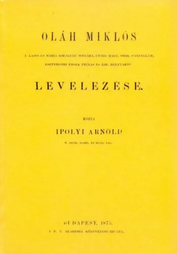 Oláh Miklós II. Lajos és Mária királyné titkára, utóbb Magyar orsz. cancellár, esztergomi érsek-primás és kir. helytrató levelezése Ajánlat
