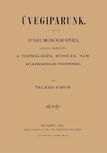 Bestseller Üvegiparunk - Ipari monographia, különös tekintettel a termelésre, munkás-, vám - és külkereskedelmi viszonyokra