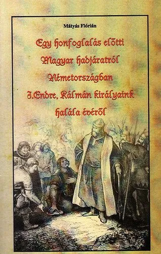 Vásárlói kedvenc Egy honfoglalás előtti Magyar hadjáratról Németországban - I.Endre, Kálmán királyaink halála évéről