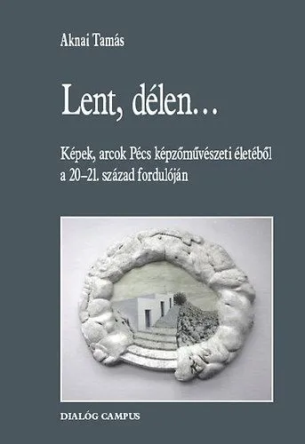 Lent, délen... - Képek, arcok Pécs képzőművészeti életéből a 20-21. század fordulóján Prémium