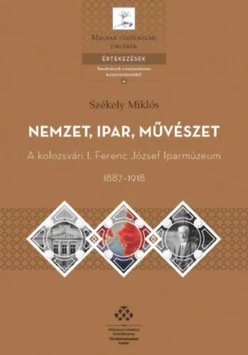 Utolsó esély Nemzet, ipar, művészet - A kolozsvári I. Ferenc József Iparmúzeum, 1887-1918