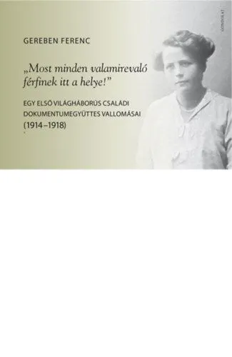 Outlet "Most minden valamirevaló férfinek itt a helye!" - Egy első világháborús családi dokumentumegyüttes vallomásai (1914-1918)