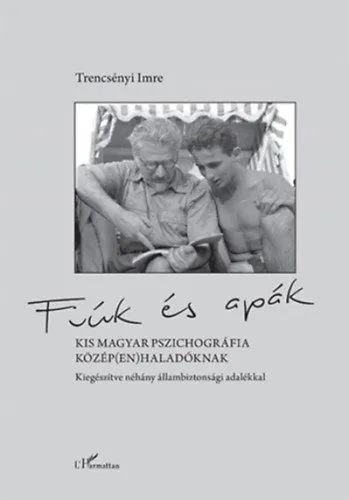 Fiúk és apák - Kis magyar pszichográfia közép(en)haladóknak, kiegészítve néhány állambiztonsági adalékkal Újdonság